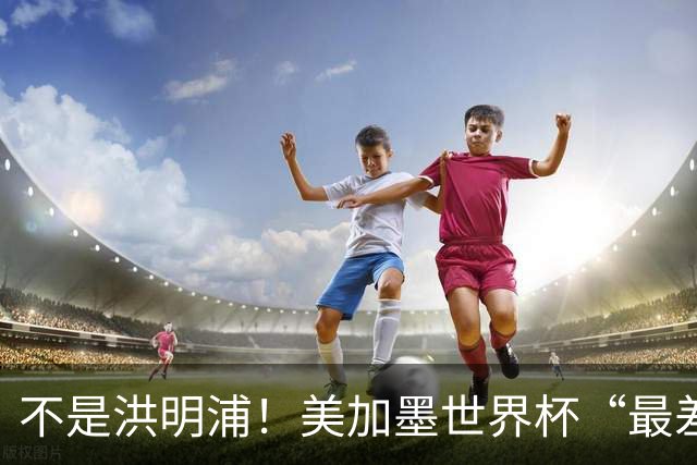 不是洪明浦！美加墨世界杯“最差”主教练出炉，国足也曾被他坑过
