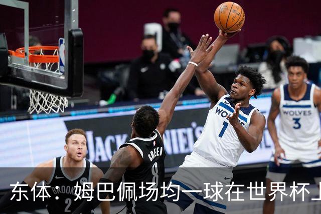 东体：姆巴佩场均一球在世界杯上堪称独一档 德尚或将启用坎特