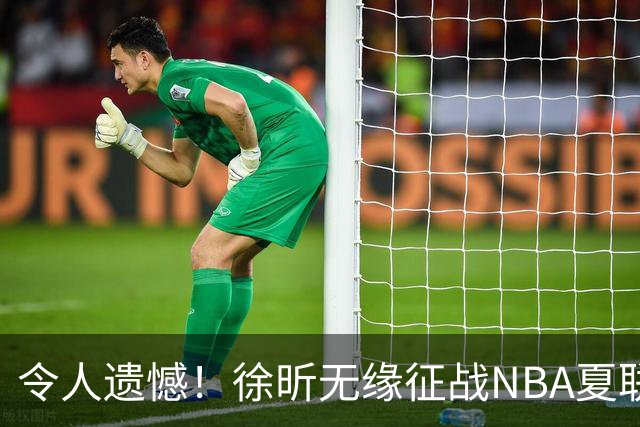 令人遗憾！徐昕无缘征战NBA夏联，原因曝光，球迷惋惜，杜锋躺枪