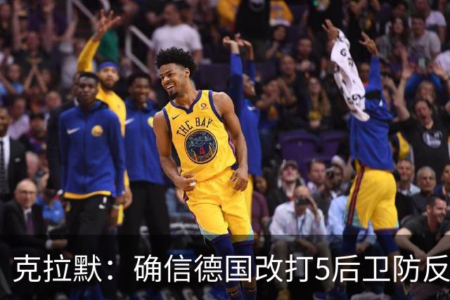 克拉默：确信德国改打5后卫防反是对强队的战术演练，但效果不好