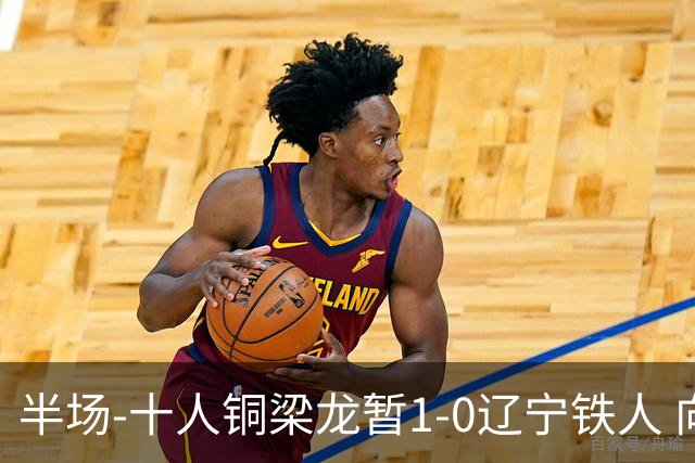 半场-十人铜梁龙暂1-0辽宁铁人 向余望破门 恩加德乌被断+染红