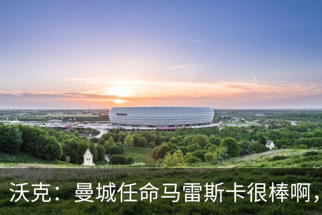 沃克：曼城任命马雷斯卡很棒啊，但是接班瓜迪奥拉不会容易